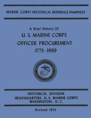 A Brief History of U.S. Marine Corps Officer Procurement, 1775-1969 by Bernard C. Nalty, Usmc Lieutenant Colonel Ralph F. Moody