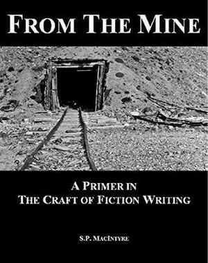 From the Mine: A Primer in the Craft of Fiction Writing by S.P. MacIntyre