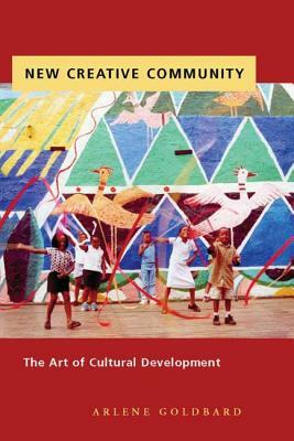 New Creative Community: The Art of Cultural Development by Arlene Goldbard
