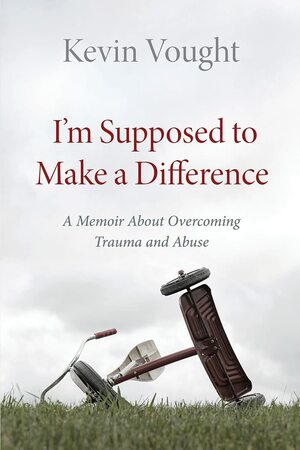 I'm Supposed to Make a Difference: A Memoir About Overcoming Trauma and Abuse by Kevin Vought