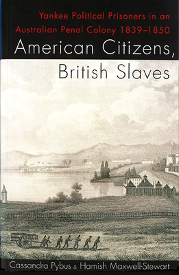 American Citizens, British Slaves: Yankee Political Prisoners in an Australian Penal Colony 1839-1850 by Cassandra Pybus, Hamish Maxwell-Stewart