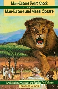 Man-Eaters Don't Knock and Man-Eaters and Masai Spears: Two Missionary Adventure Stories for Children by Charles Ludwig