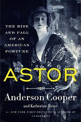 Astor: The Rise and Fall of an American Fortune by Katherine Howe, Cooper Anderson