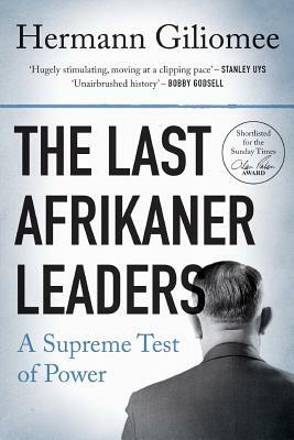 The Last Afrikaner Leaders: A Supreme Test of Power by Hermann Giliomee