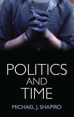 Politics and Time by Michael J. Shapiro