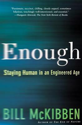 Enough: Staying Human in an Engineered Age by Bill McKibben