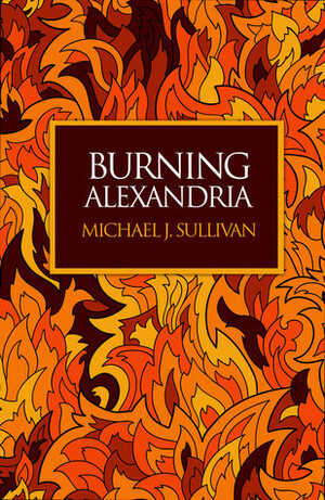 Burning Alexandria by Michael J. Sullivan