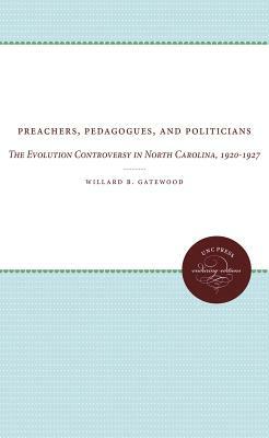 Preachers, Pedagogues, and Politicians: The Evolution Controversy in North Carolina, 1920-1927 by Willard B. Gatewood