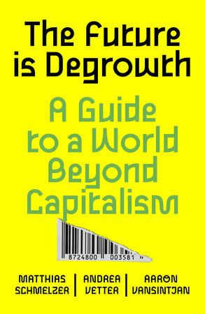 The Future Is Degrowth: A Guide to a World Beyond Capitalism by Andrea Vetter, Aaron Vansintjan, Matthias Schmelzer