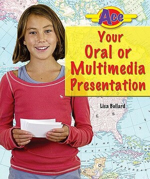 Ace Your Oral or Multimedia Presentation by Lisa Bullard