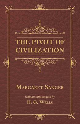 The Pivot of Civilization by Margaret Sanger, H.G. Wells
