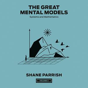 The Great Mental Models Volume 3: Systems and Mathematics by Shane Parrish, Rhiannon Beaubien, Rosie Leizrowice