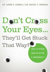 Don't Cross Your Eyes...They'll Get Stuck That Way!: And 75 Other Health Myths Debunked by Rachel C. Vreeman, Aaron E. Carroll