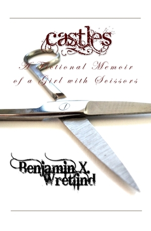 Castles: A Fictional Memoir of a Girl with Scissors by Benjamin X. Wretlind
