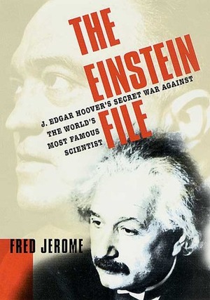 The Einstein File: J. Edgar Hoover's Secret War Against the World's Most Famous Scientist by Fred Jerome