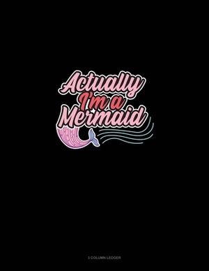 Actually, I'm A Mermaid: 3 Column Ledger by 