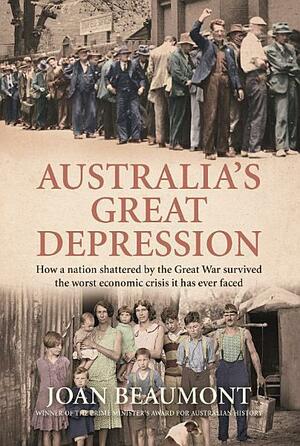 Australia's Great Depression: How a nation shattered by the Great War survived the worst economic crisis it has ever faced by Joan Beaumont