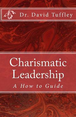 Charismatic Leadership: A How to Guide by David Tuffley