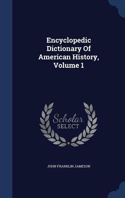 Encyclopedic Dictionary of American History, Volume 1 by John Franklin Jameson