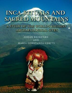 Inca Rituals and Sacred Mountains: A Study of the World's Highest Archaeological Sites by Maria Constanza Ceruti, Johan Reinhard