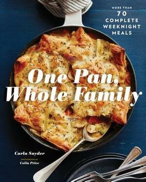 One Pan, Whole Family: More than 70 Complete Weeknight Meals (Family Cookbook, Family Recipe Book, Large Meal Cookbooks) by Colin Price, Carla Snyder