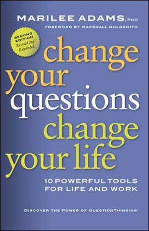 Change Your Questions, Change Your Life: 10 Powerful Tools for Life and Work by Marilee G. Adams