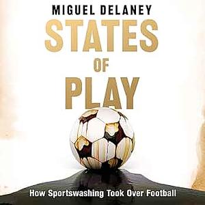 States of Play: How Sportswashing Took Over Football by Miguel Delaney