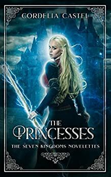 The Princesses: The Seven Kingdoms Novelettes by Cordelia Castel