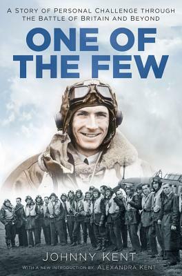 One of the Few: A Story of Personal Challenge Through the Battle of Britain and Beyond by Johnny Kent