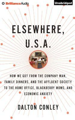 Elsewhere, U.S.A.: How We Got from the Company Man, Family Dinners, and the Affluent Society to the Home Office, Blackberry Moms, and Eco by Dalton Conley
