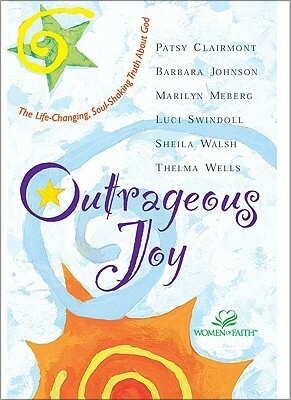 Outrageous Joy: The Life-Changing, Soul-Shaking Truth about God by Marilyn Meberg, Barbara Johnson, Patsy Clairmont