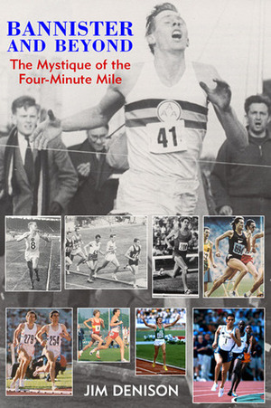 Bannister and Beyond: The Mystique of the Four-Minute Mile by Jim Denison
