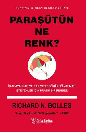 Paraşütün Ne Renk? : İş Arayanlar ve Kariyer Değişikliği Yapmak İsteyenler İçin Pratik Bir Rehber by Richard N. Bolles