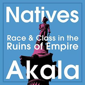 Natives: Race and Class in the Ruins of Empire by Akala