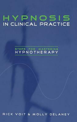 Hypnosis in Clinical Practice: Steps for Mastering Hypnotherapy by Rick Voit, Molly DeLaney