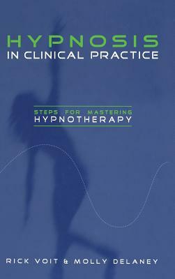 Hypnosis in Clinical Practice: Steps for Mastering Hypnotherapy by Molly DeLaney, Rick Voit