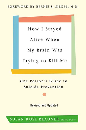 How I Stayed Alive When My Brain Was Trying to Kill Me, Revised Edition: One Person's Guide to Suicide Prevention by Susan Rose Blauner