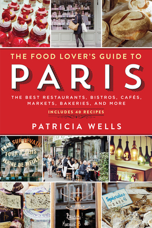 The Food Lover's Guide to Paris: The Best Restaurants, Bistros, Cafés, Markets, Bakeries, and More by Patricia Wells
