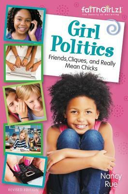 Girl Politics, Updated Edition: Friends, Cliques, and Really Mean Chicks by Nancy N. Rue