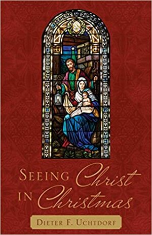 Seeing Christ in Christmas (2018 Christmas Booklet) by Dieter F. Uchtdorf