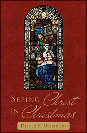 Seeing Christ in Christmas (2018 Christmas Booklet) by Dieter F. Uchtdorf