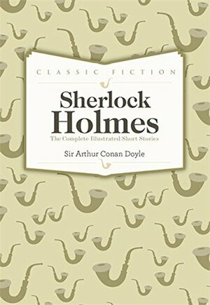 The Complete Illustrated Short Stories: Sherlock Holmes by Arthur Conan Doyle