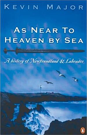 As Near to Heaven by Sea: A History of Newfoundland and Labrador by Kevin Major