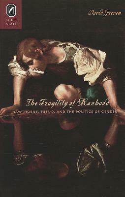 The Fragility of Manhood: Hawthorne, Freud, and the Politics of Gender by David Greven