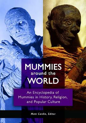 Mummies Around the World: An Encyclopedia of Mummies in History, Religion, and Popular Culture by Matt Cardin