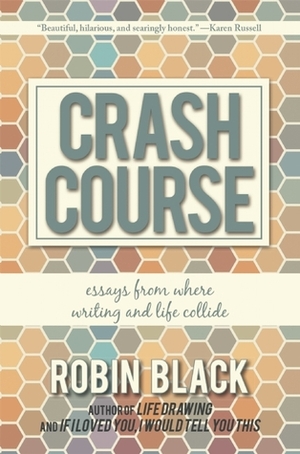 Crash Course: Essays From Where Writing and Life Collide by Robin Black