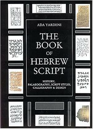 The Book of Hebrew Script: History, Palaeography, Script Styles, Calligraphy & Design by Ada Yardeni