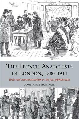 The French Anarchists in London, 1880-1914: Exile and Transnationalism in the First Globalisation by Constance Bantman