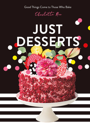 Just Desserts: Good Things Come to Those Who Bake by Charlotte Ree