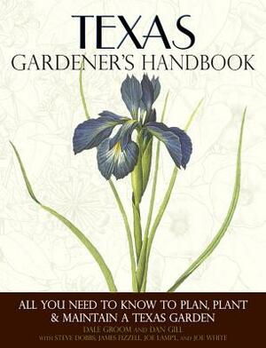 Texas Gardener's Handbook: All You Need to Know to Plan, Plant & Maintain a Texas Garden by Dan Gill, Dale Groom